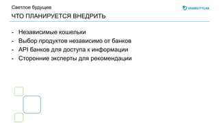 ЧТО ПЛАНИРУЕТСЯ ВНЕДРИТЬ
Светлое будущее
- Независимые кошельки
- Выбор продуктов независимо от банков
- API банков для доступа к информации
- Сторонние эксперты для рекомендации
 