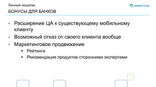 БОНУСЫ ДЛЯ БАНКОВ
Личный кошелек
- Расширение ЦА к существующему мобильному
клиенту
- Возможный отказ от своего клиента вообще
- Маркетинговое продвижение
 Рейтинги
 Рекомендация продуктов сторонними экспертами
 