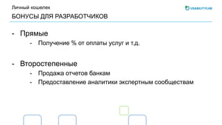 БОНУСЫ ДЛЯ РАЗРАБОТЧИКОВ
Личный кошелек
- Прямые
- Получение % от оплаты услуг и т.д.
- Второстепенные
- Продажа отчетов банкам
- Предоставление аналитики экспертным сообществам
 