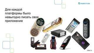 Для каждой
платформы было
невыгодно писать свое
приложение
 