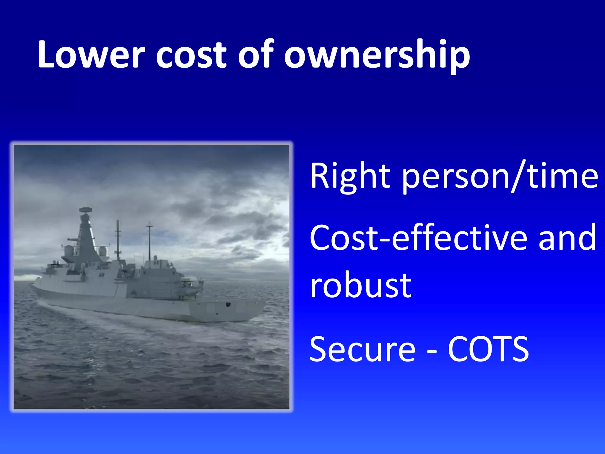 Lower cost of ownership
Right person/time
Cost-effective and
robust
Secure - COTS
 