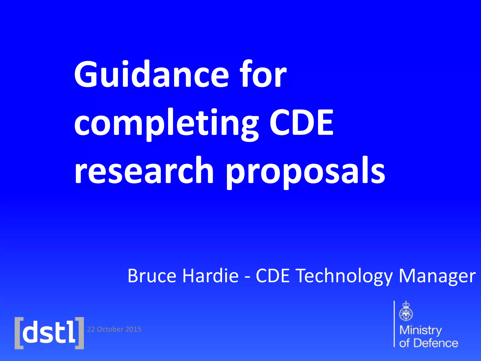 22 October 2015
Guidance for
completing CDE
research proposals
Bruce Hardie - CDE Technology Manager
 