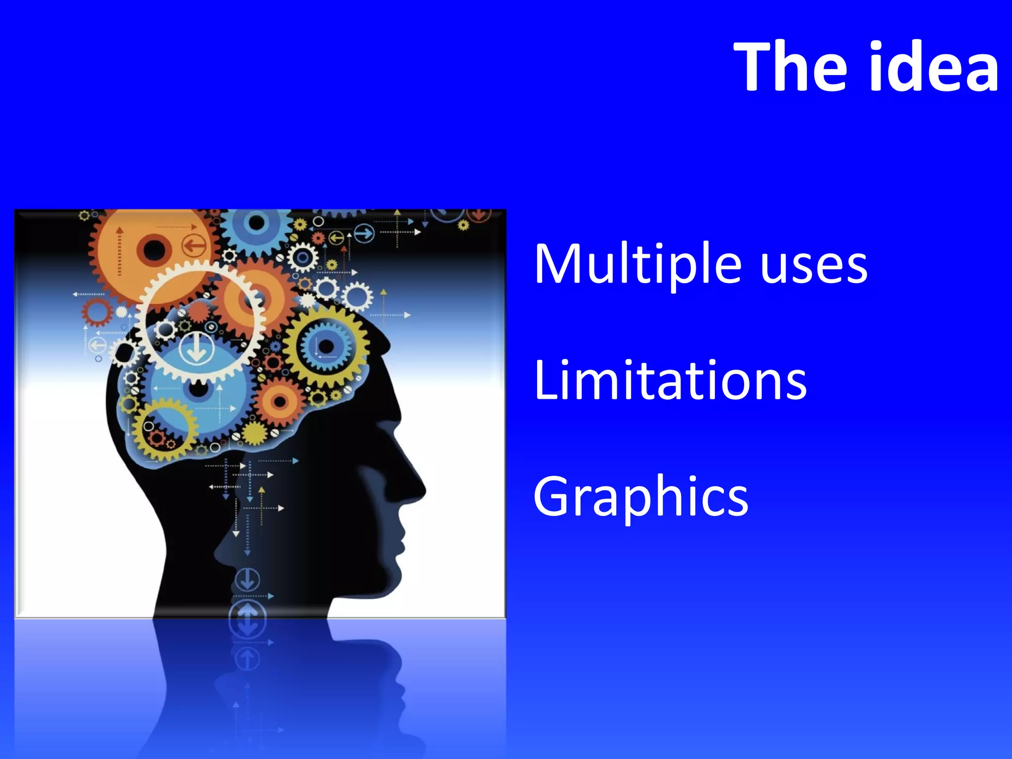 The idea
Multiple uses
Limitations
Graphics
 