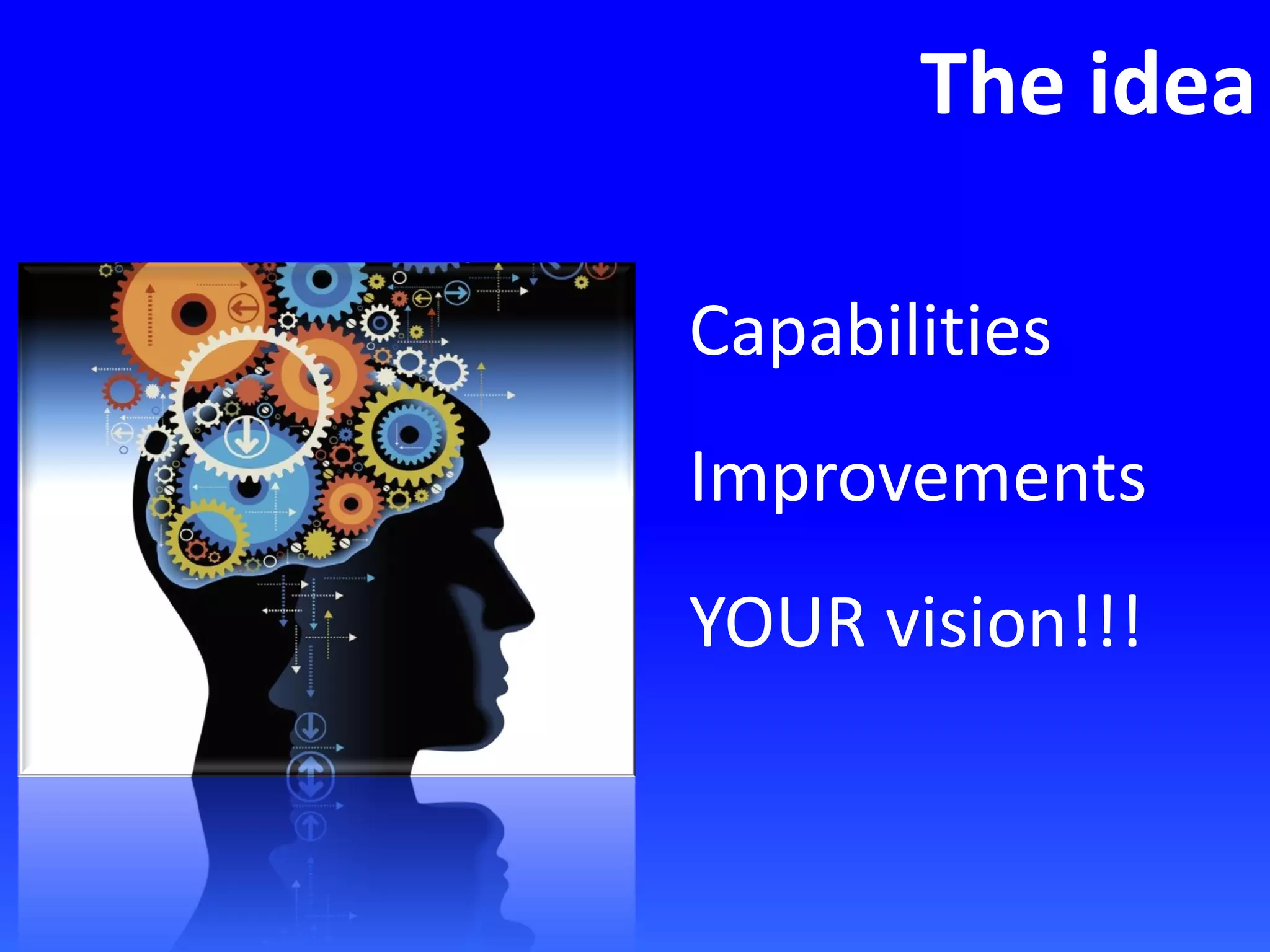 The idea
Capabilities
Improvements
YOUR vision!!!
 