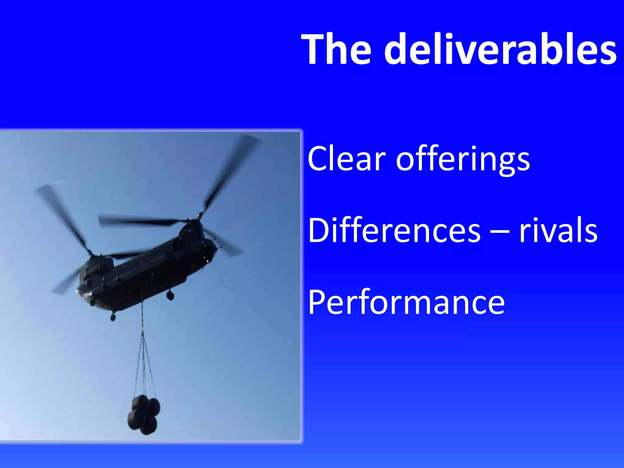 The deliverables
Clear offerings
Differences – rivals
Performance
 
