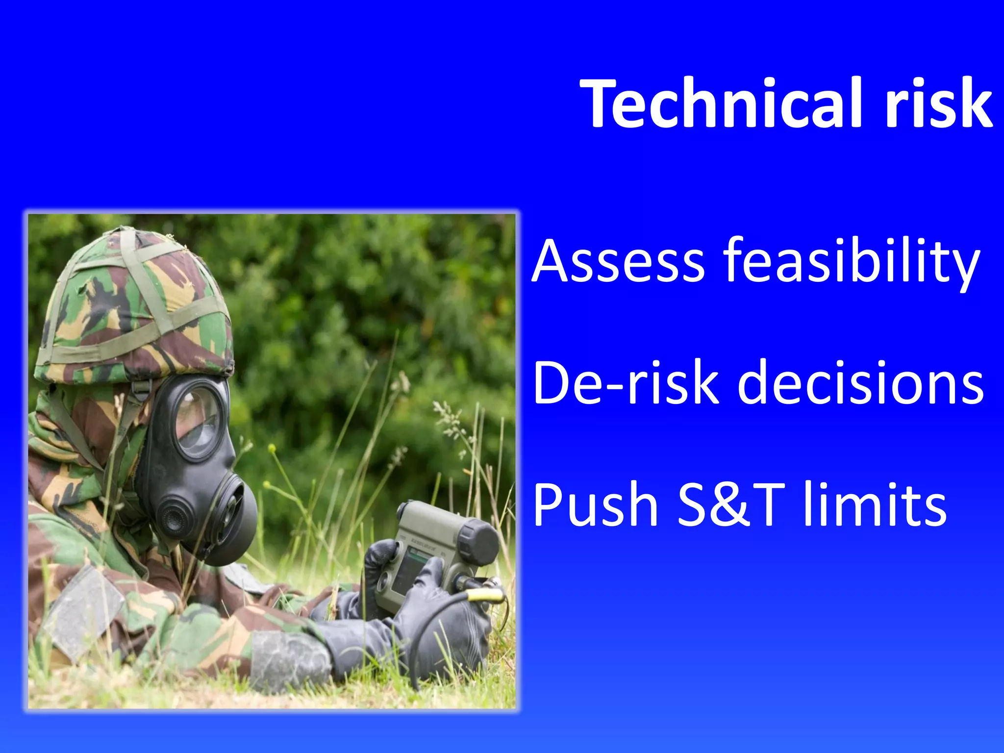 Technical risk
Assess feasibility
De-risk decisions
Push S&T limits
 