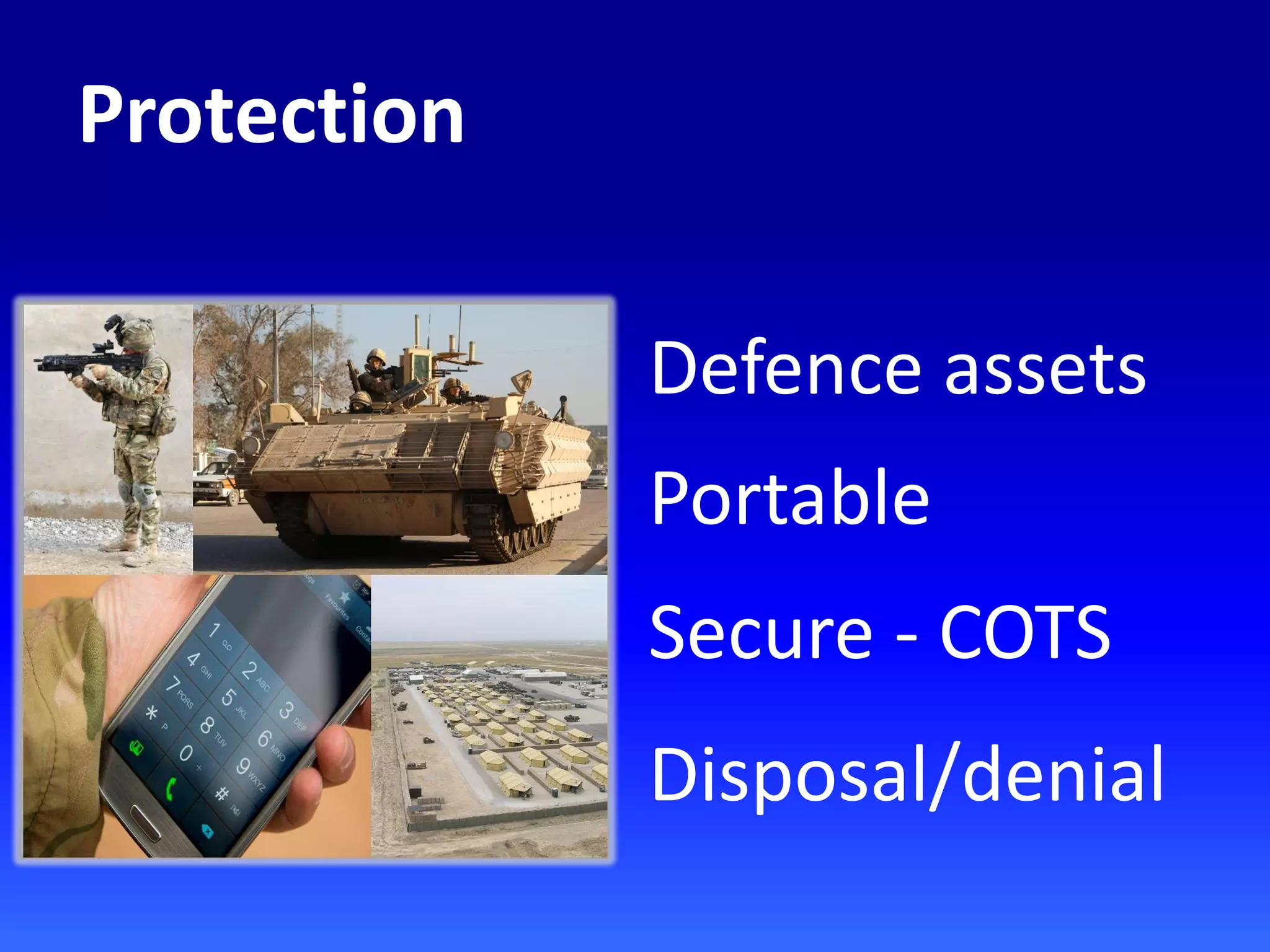 Protection
Defence assets
Portable
Secure - COTS
Disposal/denial
 