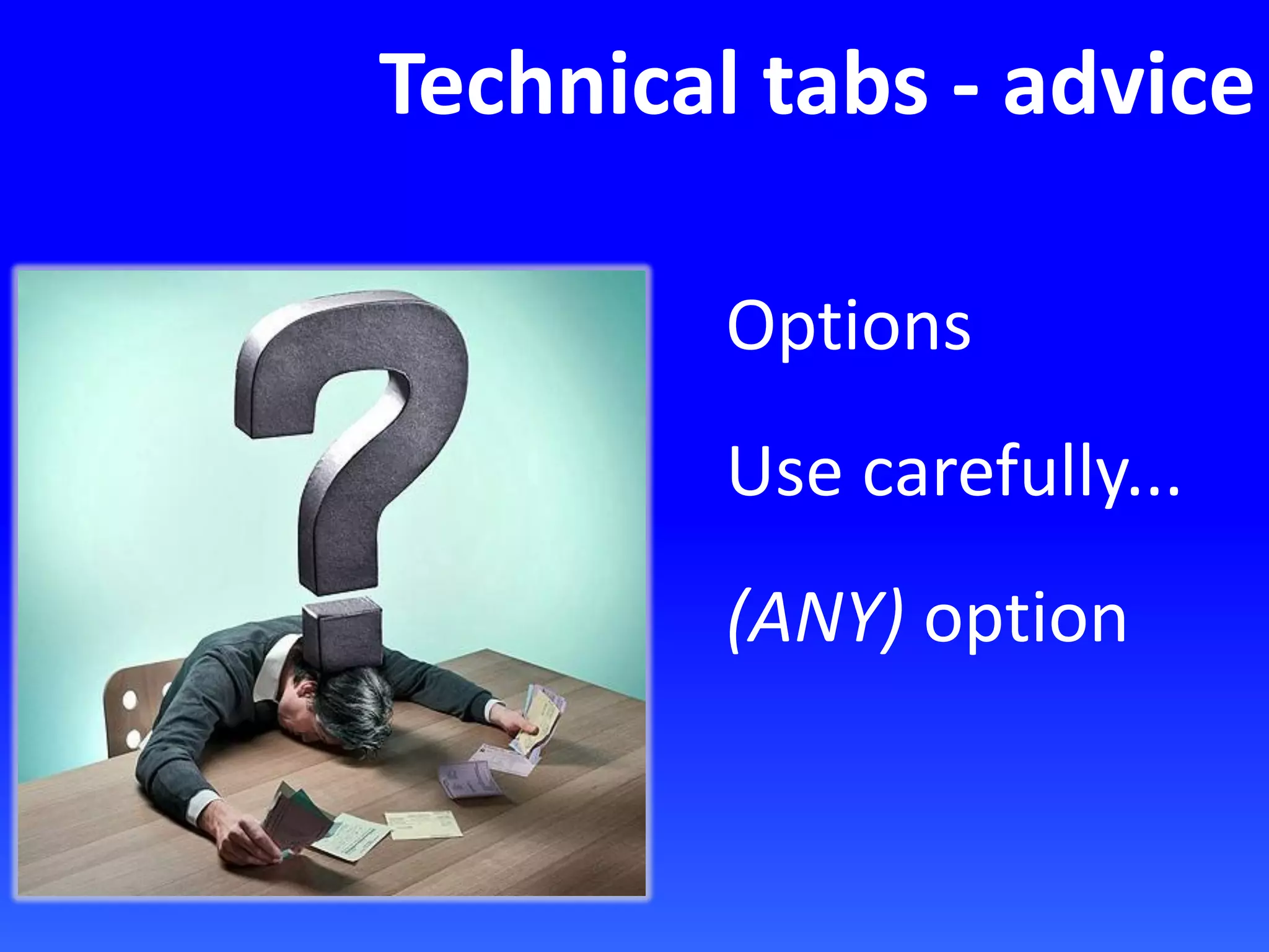 Technical tabs - advice
Options
Use carefully...
(ANY) option
 