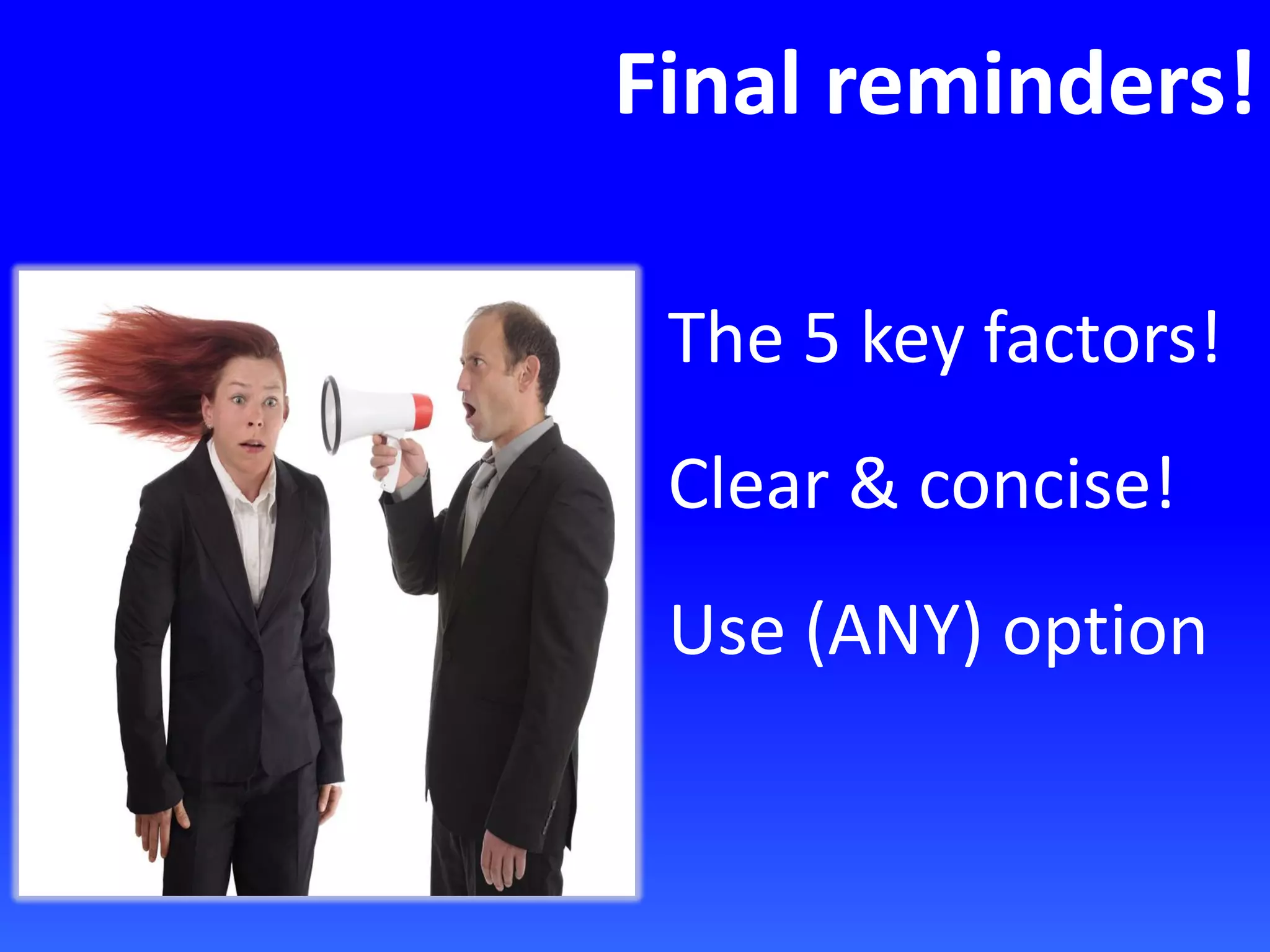 Final reminders!
The 5 key factors!
Clear & concise!
Use (ANY) option
 