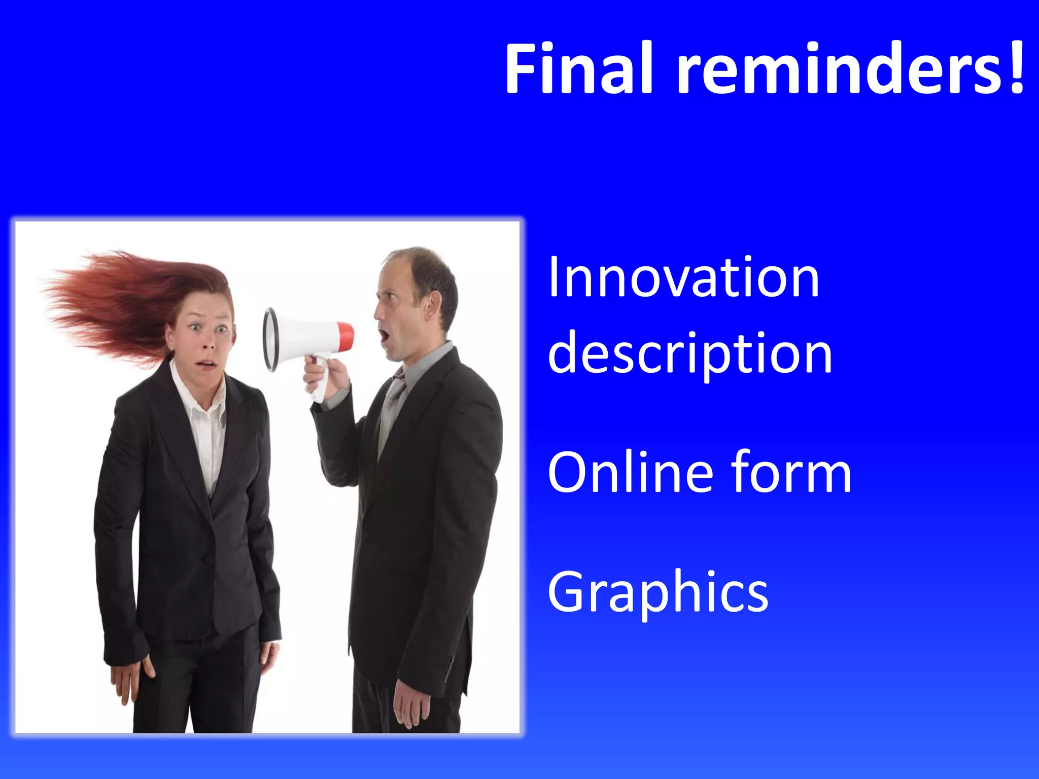 Final reminders!
Innovation
description
Online form
Graphics
 