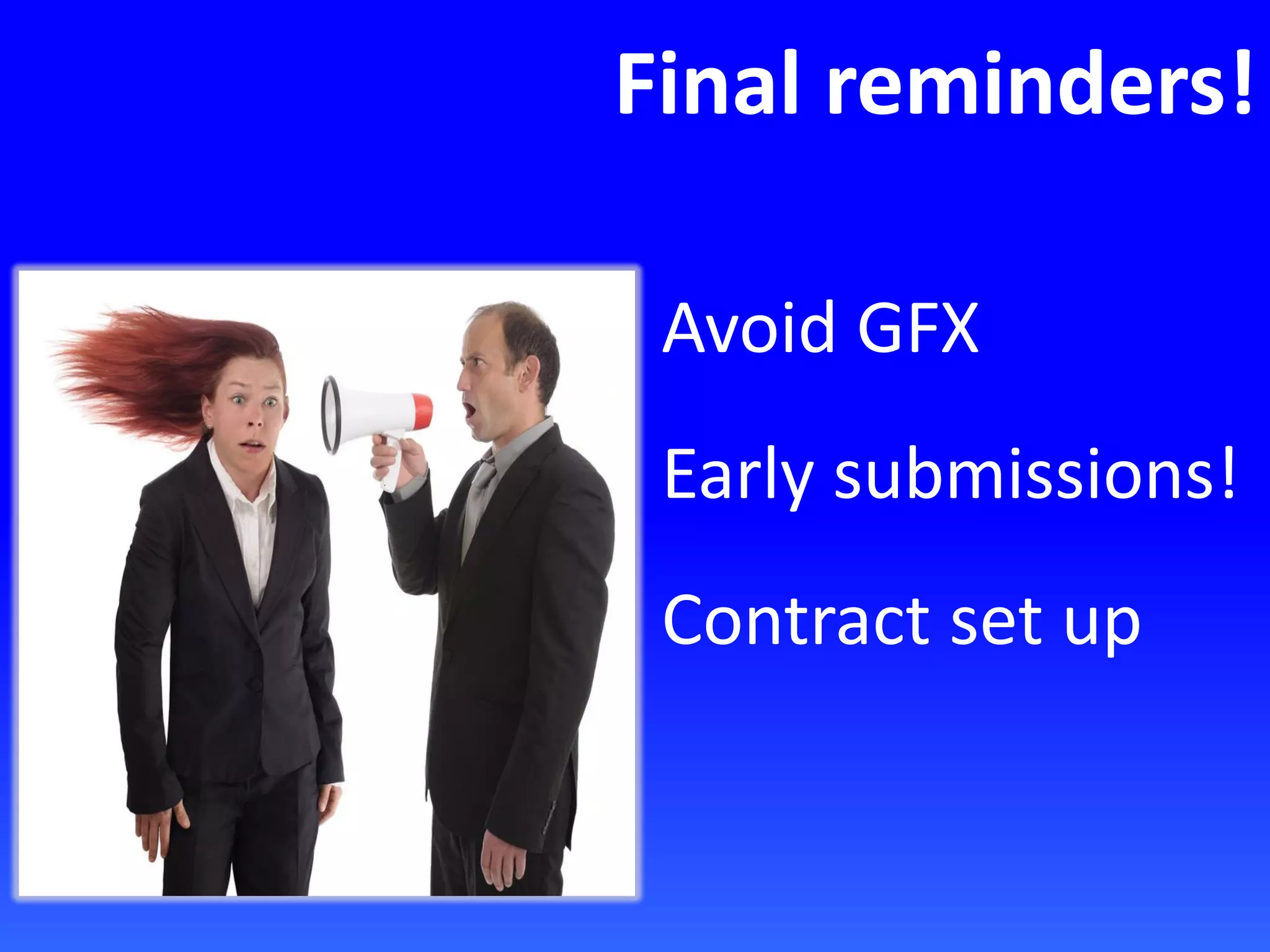 Final reminders!
Avoid GFX
Early submissions!
Contract set up
 