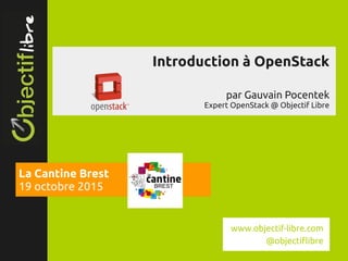 www.objectif­libre.com
Introduction à OpenStack
par Gauvain Pocentek
Expert OpenStack @ Objectif Libre
La Cantine Brest
19 octobre 2015
www.objectif-libre.com
@objectiflibre
 