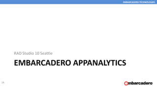 EMBARCADERO TECHNOLOGIES
EMBARCADERO APPANALYTICS
RAD Studio 10 Seattle
24
 