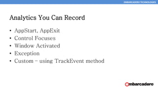EMBARCADERO TECHNOLOGIES
Analytics You Can Record
• AppStart, AppExit
• Control Focuses
• Window Activated
• Exception
• Custom – using TrackEvent method
26
 