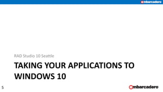 TAKING YOUR APPLICATIONS TO
WINDOWS 10
RAD Studio 10 Seattle
5
 