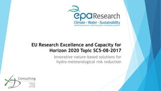 EU Research Excellence and Capacity for
Horizon 2020 Topic SC5-08-2017
Innovative nature-based solutions for
hydro-meteorological risk reduction
 