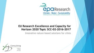 EU Research Excellence and Capacity for
Horizon 2020 Topic SCC-02-2016-2017
Innovative nature-based solutions for cities
 
