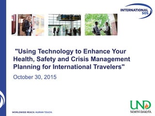 "Using Technology to Enhance Your
Health, Safety and Crisis Management
Planning for International Travelers"
October 30, 2015
 