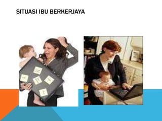 SITUASI IBU BERKERJAYA
 