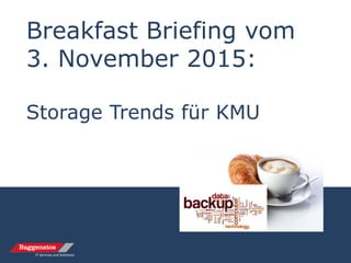 Breakfast Briefing vom
3. November 2015:
Storage Trends für KMU
 