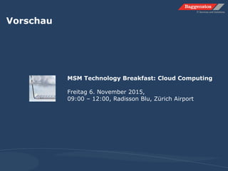 Vorschau
MSM Technology Breakfast: Cloud Computing
Freitag 6. November 2015,
09:00 – 12:00, Radisson Blu, Zürich Airport
 
