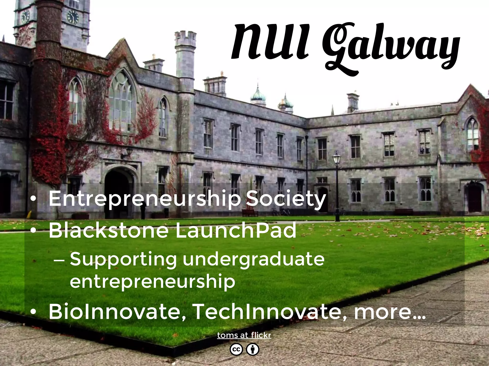 NUI Galway
• Entrepreneurship Society
• Blackstone LaunchPad
– Supporting undergraduate
entrepreneurship
• BioInnovate, TechInnovate, more…
toms at flickr
 