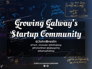 Growing Galway’s
Startup Community
@JohnBreslin
@Tech_Innovate @NUIGalway
@PorterShed @GalwayCity
@StartupGalway
Guillom at commons.wikimedia
 