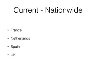 Current - Nationwide
• France
• Netherlands
• Spain
• UK
 