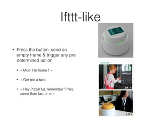 Ifttt-like
• Press the button, send an
empty frame & trigger any pre
determined action
• « Mom I’m home ! »
• « Get me a taxi»
• « Hey PizzaHut, remember ? Yes,
same than last time »
 