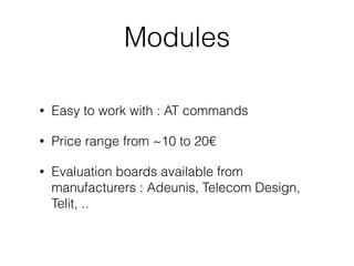 Modules
• Easy to work with : AT commands
• Price range from ~10 to 20€
• Evaluation boards available from
manufacturers : Adeunis, Telecom Design,
Telit, ..
 