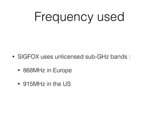 Frequency used
• SIGFOX uses unlicensed sub-GHz bands :
• 868MHz in Europe
• 915MHz in the US
 