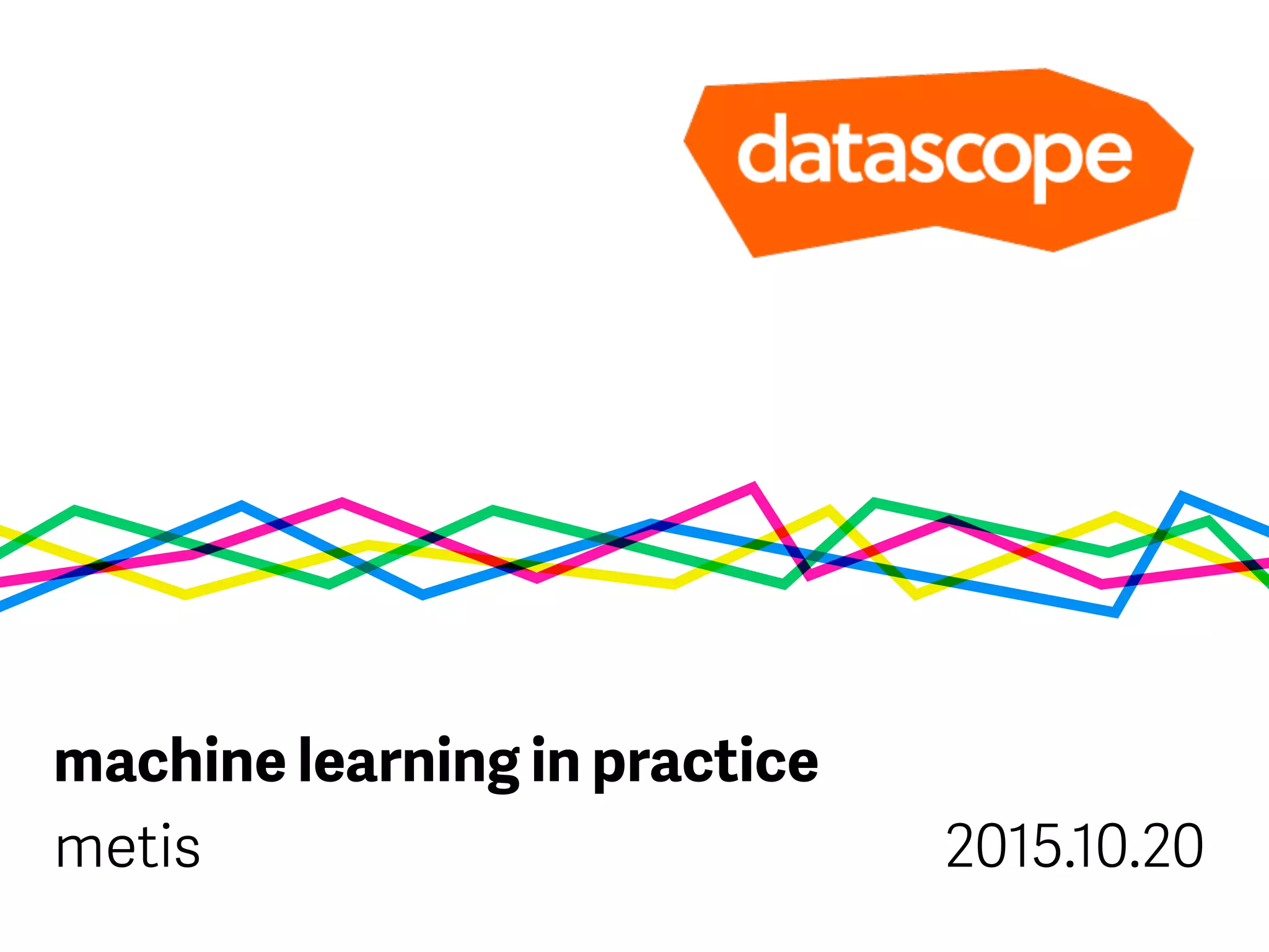 machine learning in practice
metis 2015.10.20
 