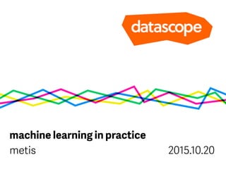 machine learning in practice
metis 2015.10.20
 