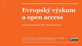 Evropský výzkum
a open access
povinnosti projektů 7RP a Horizontu 2020
Tereza Simandlová, tereza.simandlova@lf1.cuni.cz | @kliste
Open Access Week 2015 na UK - 20. října 2015
 