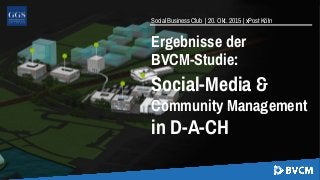 Social Business Club | 20. Okt. 2015 | xPost Köln
Ergebnisse der
BVCM-Studie:
Social-Media &
Community Management
in D-A-CH
 