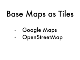 - Google Maps
- OpenStreetMap
Base Maps as Tiles
 