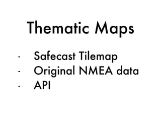 - Safecast Tilemap
- Original NMEA data
- API
Thematic Maps
 