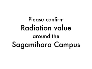 Please conﬁrm
Radiation value
around the
Sagamihara Campus
 