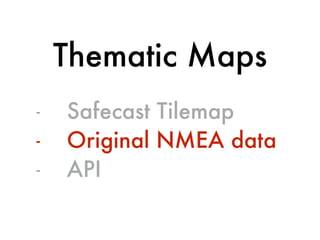 - Safecast Tilemap
- Original NMEA data
- API
Thematic Maps
 