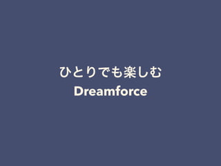 ひとりでも楽しむ
Dreamforce
 