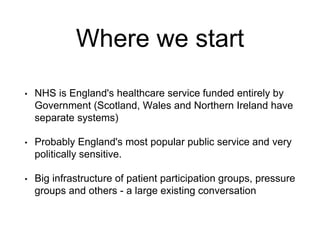 Where we start
• NHS is England's healthcare service funded entirely by
Government (Scotland, Wales and Northern Ireland h...