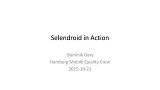 Selendroid in Action
Dominik Dary
Hamburg Mobile Quality Crew
2015-10-21
 