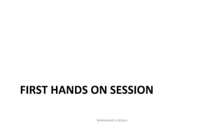 FIRST HANDS ON SESSION
Selendroid in Action
 