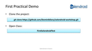 First Practical Demo
• Clone the project:
• Open Class:
git clone https://github.com/DominikDary/selendroid-workshop.git
FirstSelendroidTest
Selendroid in Action
 