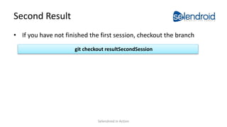 Second Result
• If you have not finished the first session, checkout the branch
git checkout resultSecondSession
Selendroid in Action
 