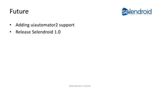 Future
• Adding uiautomator2 support
• Release Selendroid 1.0
Selendroid in Action
 