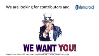 We are looking for contributors and
Image Source: https://c2.staticflickr.com/8/7350/9665734904_38a85f1be5_b.jpg
Selendroid in Action
 