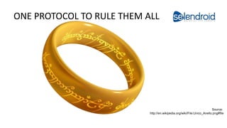 ONE PROTOCOL TO RULE THEM ALL
Selendroid in Action
Source:
http://en.wikipedia.org/wiki/File:Unico_Anello.png#file
 