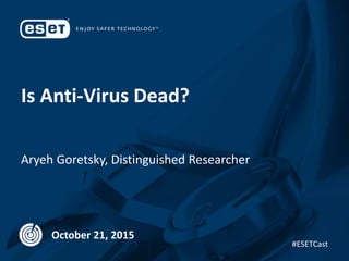 Is Anti-Virus Dead?
Aryeh Goretsky, Distinguished Researcher
October 21, 2015
#ESETCast
 