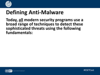 Defining Anti-Malware
Today, all modern security programs use a
broad range of techniques to detect these
sophisticated threats using the following
fundamentals:
#ESETCast
 